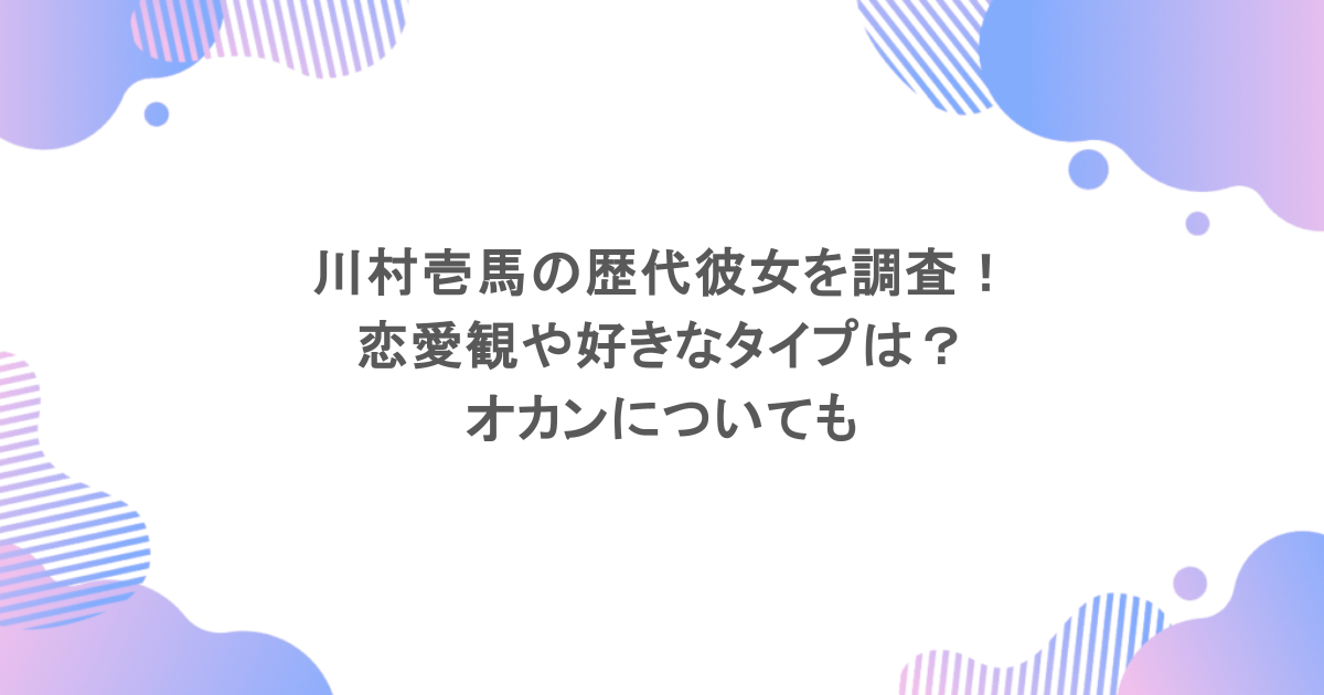 川村壱馬の歴代彼女を調査！恋愛観や好きなタイプは？オカンについても