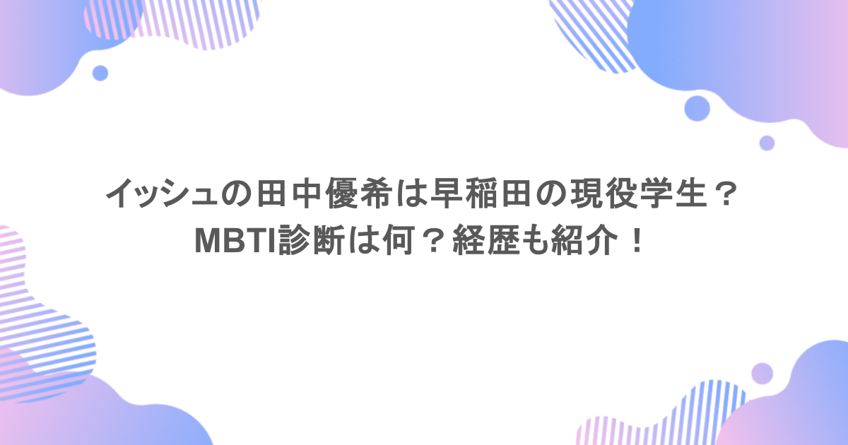 イッシュの田中優希は早稲田の現役学生？MBTI診断は何？経歴も紹介！