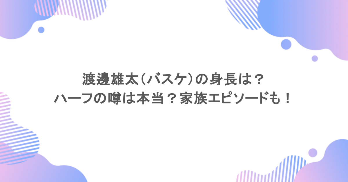 渡邊雄太(バスケ)の身長は?ハーフの噂は本当?家族エピソードも!