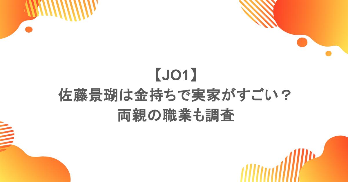 【JO1】佐藤景瑚は金持ちで実家がすごいって本当?両親の職業も調査