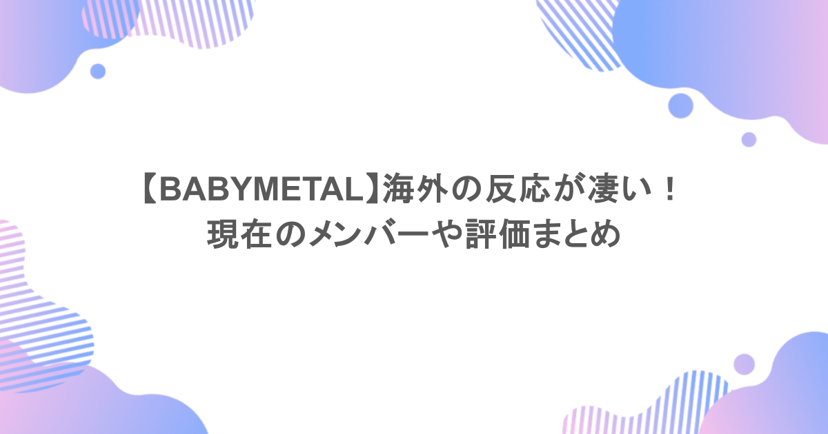 【BABYMETAL】海外の反応が凄い！現在のメンバーや評価まとめ