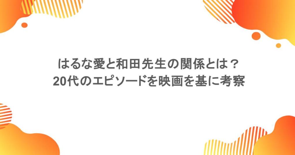 はるな愛と和田先生の関係とは？20代のエピソードを映画を基に考察