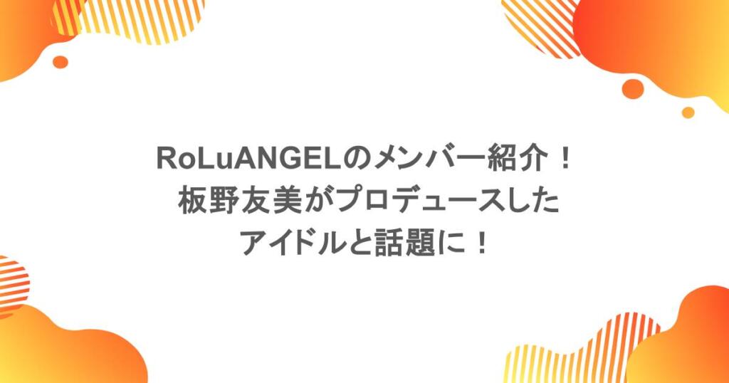 RoLuANGELのメンバー紹介！板野友美がプロデュースしたアイドルと話題に！
