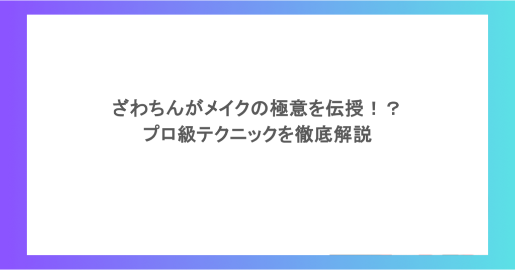 ざわちんがメイクの極意を伝授！？プロ級テクニックを徹底解説