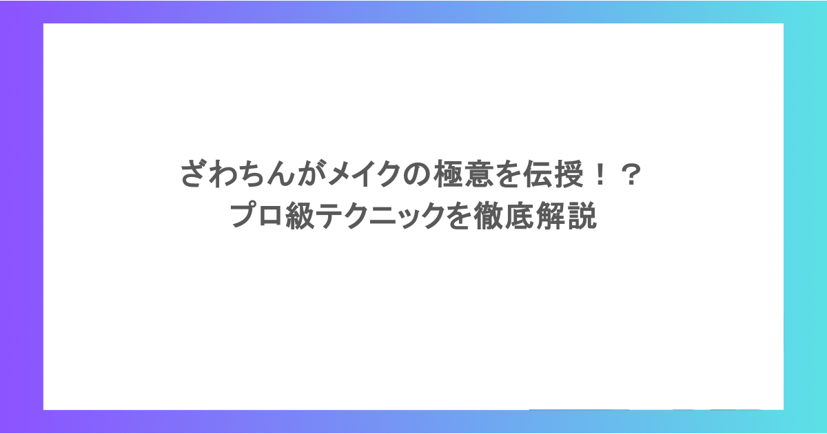 ざわちんがメイクの極意を伝授！？プロ級テクニックを徹底解説