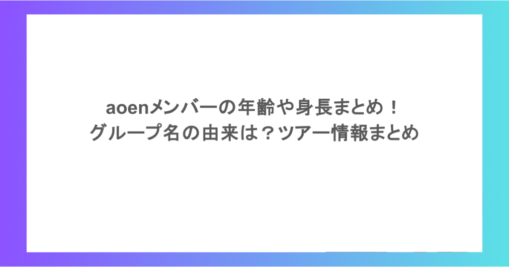 aoenメンバーの年齢や身長まとめ!グループ名の由来は?ツアー情報まとめ